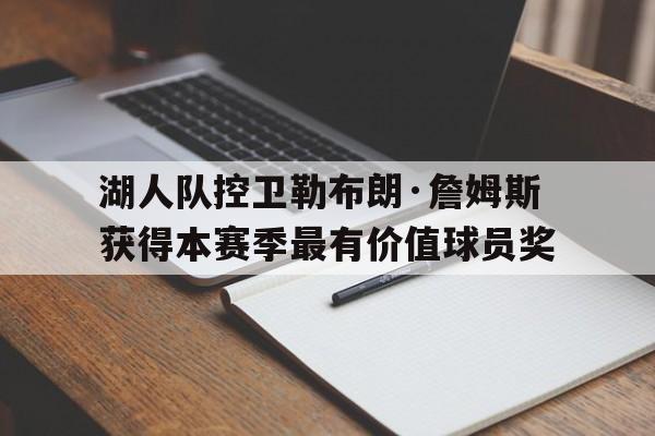 湖人队控卫勒布朗·詹姆斯获得本赛季最有价值球员奖的简单介绍