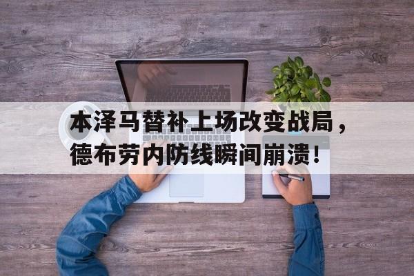 本泽马替补上场改变战局，德布劳内防线瞬间崩溃！