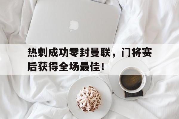 热刺成功零封曼联，门将赛后获得全场最佳！